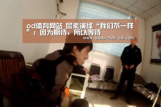 od体育网站_尿素演绎“我们不一样”:因为期待,所以等待(图2) od体育网站