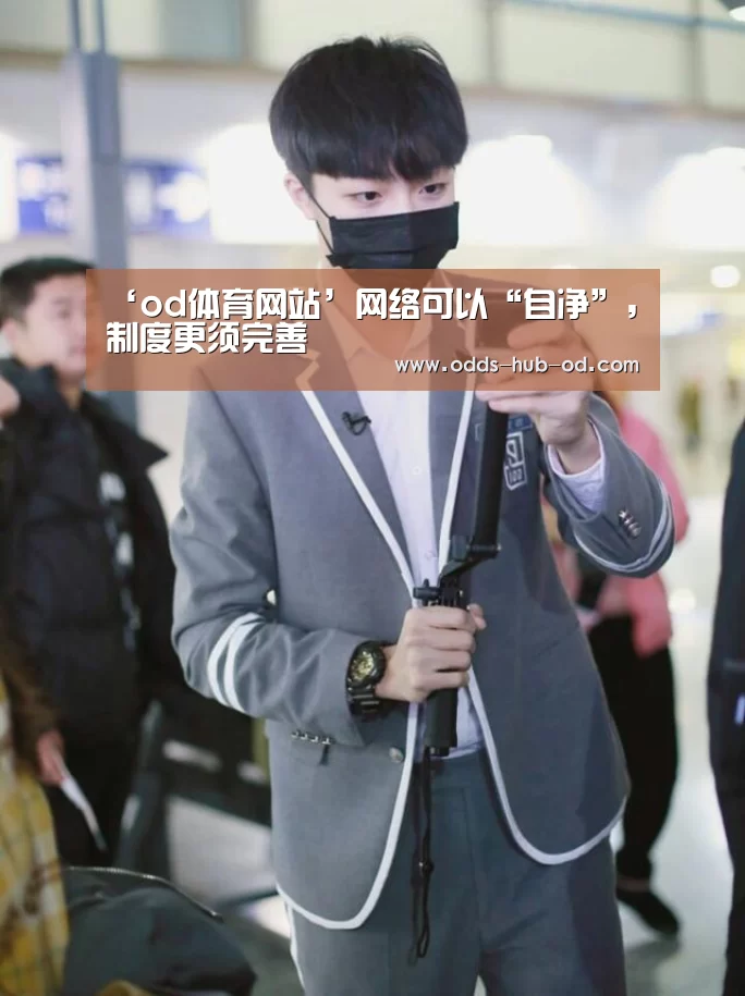 ‘od体育网站’网络可以“自净”,制度更须完善(图3) od体育在线